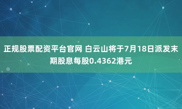 正规股票配资平台官网 白云山将于7月18日派发末期股息每股0.4362港元