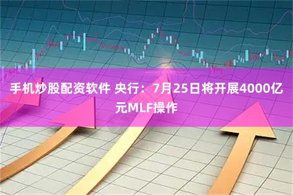 手机炒股配资软件 央行：7月25日将开展4000亿元MLF操作