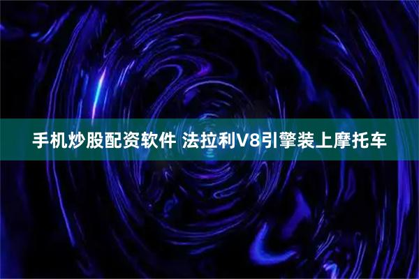 手机炒股配资软件 法拉利V8引擎装上摩托车
