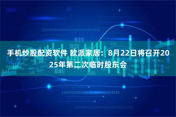 手机炒股配资软件 欧派家居：8月22日将召开2025年第二次临时股东会