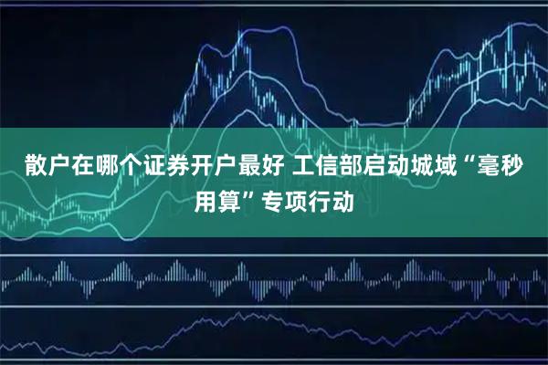 散户在哪个证券开户最好 工信部启动城域“毫秒用算”专项行动