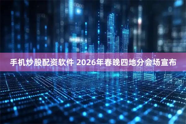 手机炒股配资软件 2026年春晚四地分会场宣布