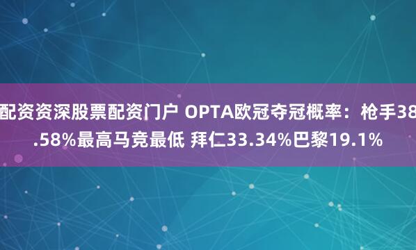 配资资深股票配资门户 OPTA欧冠夺冠概率：枪手38.58%最高马竞最低 拜仁33.34%巴黎19.1%