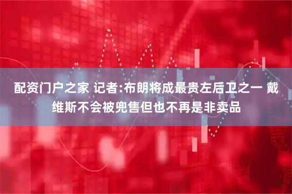 配资门户之家 记者:布朗将成最贵左后卫之一 戴维斯不会被兜售但也不再是非卖品
