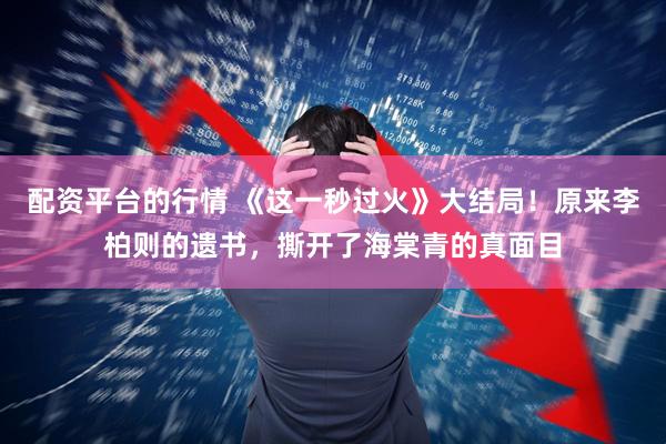 配资平台的行情 《这一秒过火》大结局！原来李柏则的遗书，撕开了海棠青的真面目