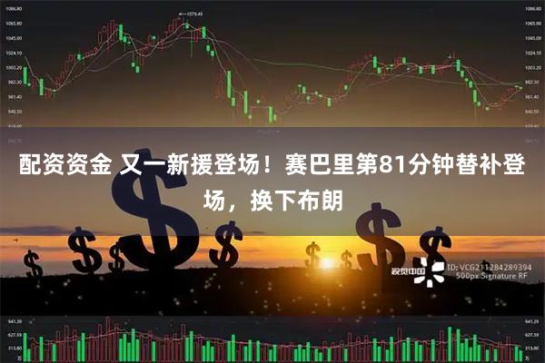 配资资金 又一新援登场！赛巴里第81分钟替补登场，换下布朗