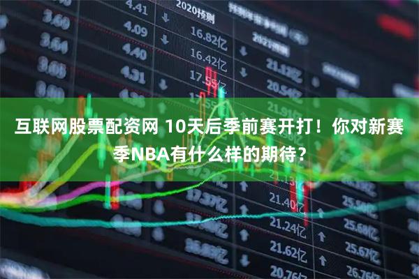 互联网股票配资网 10天后季前赛开打！你对新赛季NBA有什么样的期待？