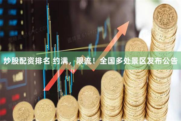 炒股配资排名 约满，限流！全国多处景区发布公告